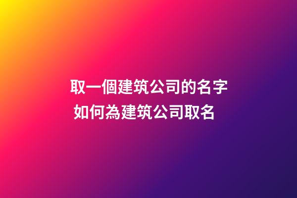 取一個建筑公司的名字 如何為建筑公司取名-第1張-公司起名-玄機派